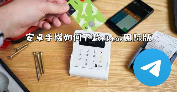 安卓手機如何下載tiktok國际版