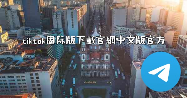 tiktok國际版下載官網中文版官方