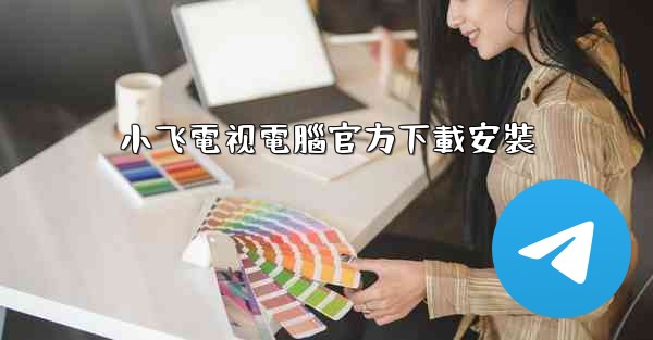 小飞電视電腦官方下載安裝