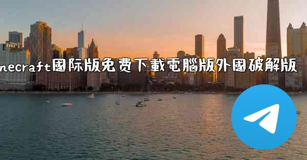 minecraft國际版免费下載電腦版外國破解版