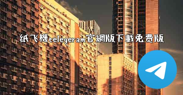 纸飞機telegeram官網版下載免费版