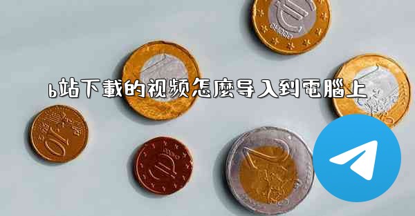 b站下載的视频怎麼导入到電腦上