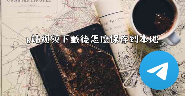 b站视频下載後怎麼保存到本地