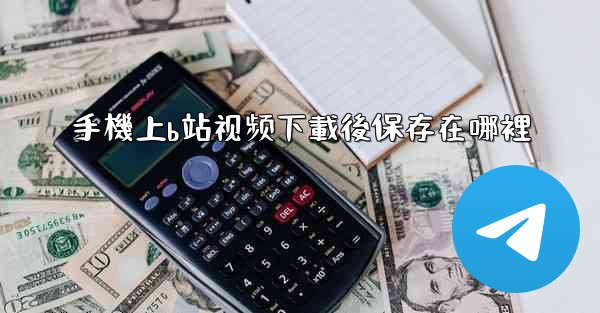 手機上b站视频下載後保存在哪裡
