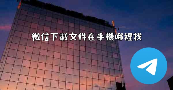 微信下載文件在手機哪裡找
