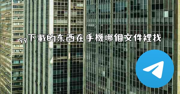 qq下載的东西在手機哪個文件裡找