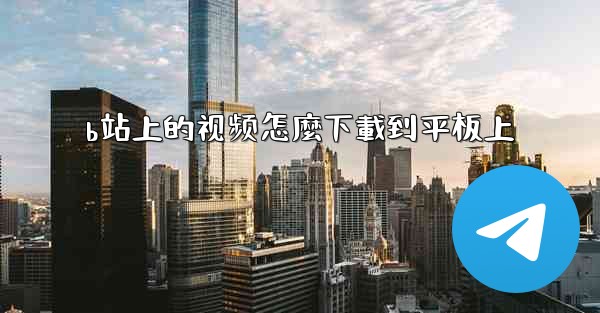 b站上的视频怎麼下載到平板上