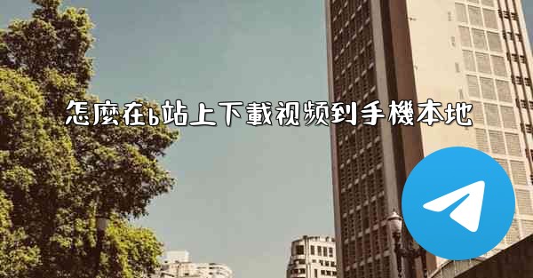 怎麼在b站上下載视频到手機本地