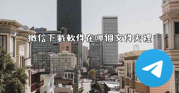 微信下載軟件在哪個文件夹裡