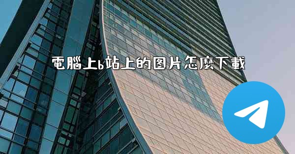 電腦上b站上的图片怎麼下載