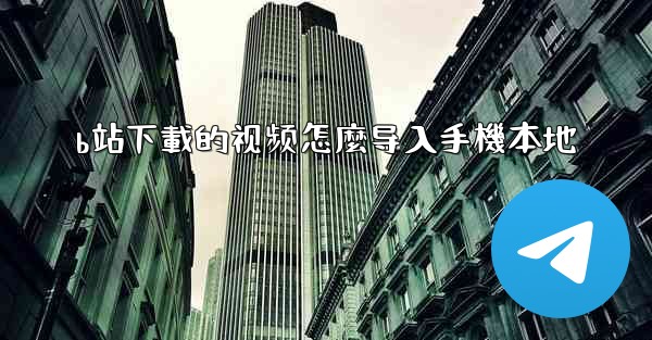 b站下載的视频怎麼导入手機本地