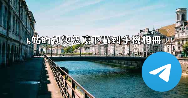 b站的视频怎麼下載到手機相冊