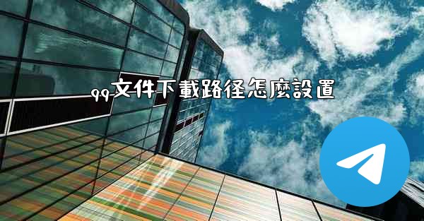 qq文件下載路径怎麼設置