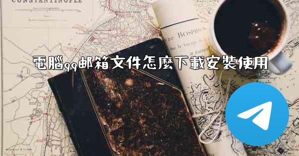 電腦qq邮箱文件怎麼下載安裝使用