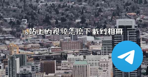 b站上的视频怎麼下載到相冊