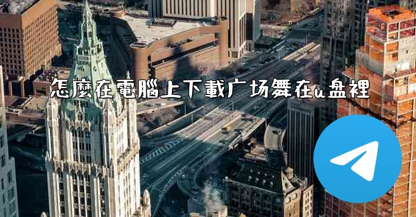 怎麼在電腦上下載广场舞在u盘裡