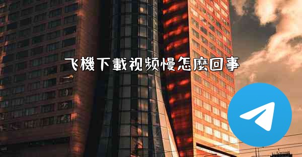 飞機下載视频慢怎麼回事