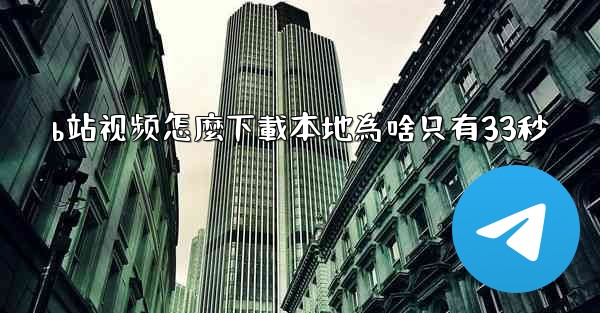 b站视频怎麼下載本地為啥只有33秒