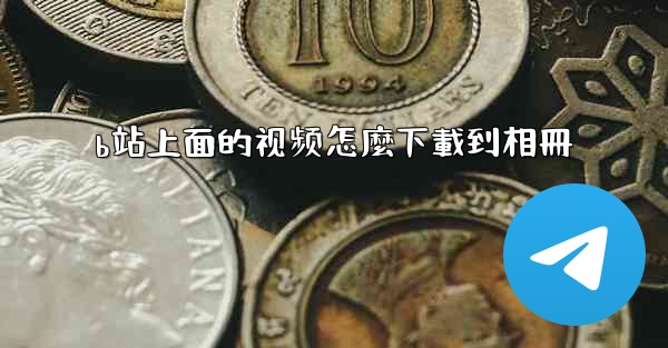 b站上面的视频怎麼下載到相冊