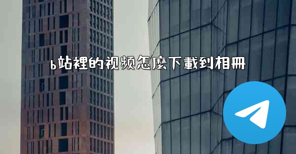 b站裡的视频怎麼下載到相冊