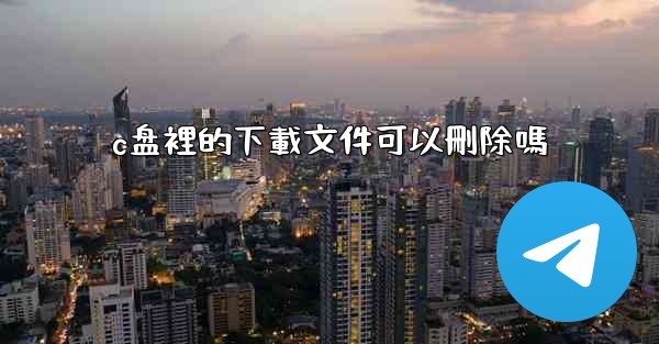 c盘裡的下載文件可以刪除嗎