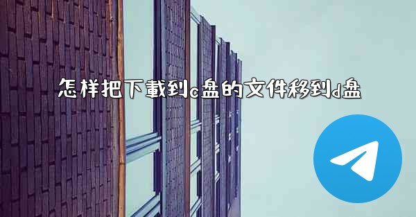 怎样把下載到c盘的文件移到d盘