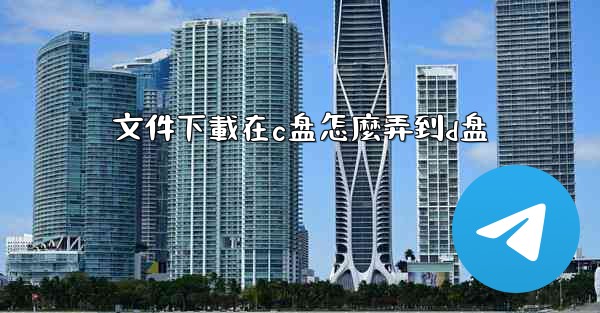 文件下載在c盘怎麼弄到d盘