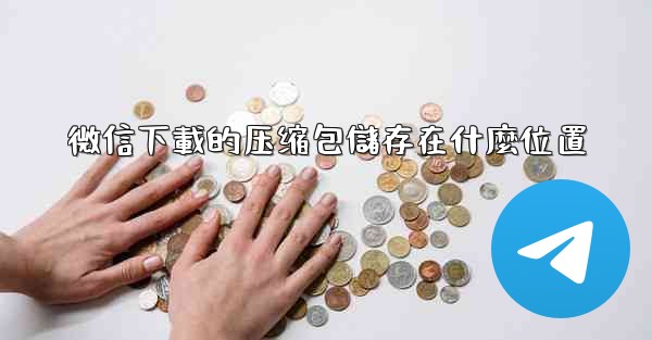 微信下載的压缩包儲存在什麼位置