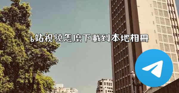 b站视频怎麼下載到本地相冊