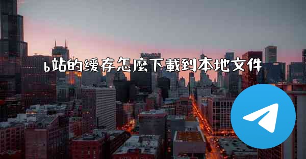 b站的缓存怎麼下載到本地文件