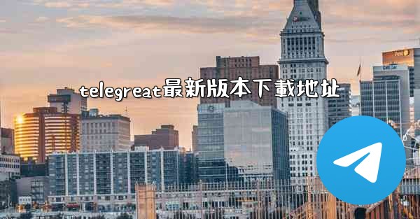 telegreat最新版本下載地址