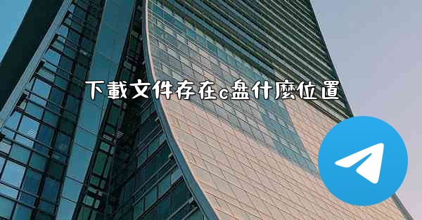 下載文件存在c盘什麼位置