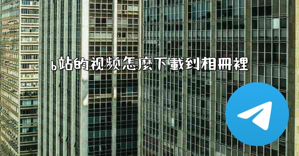 b站的视频怎麼下載到相冊裡