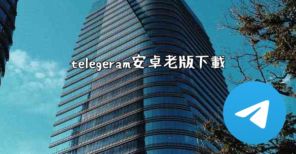 telegeram安卓老版下載