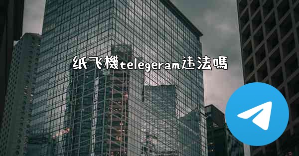 纸飞機telegeram违法嗎