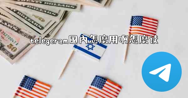 telegeram國內怎麼用啊怎麼读