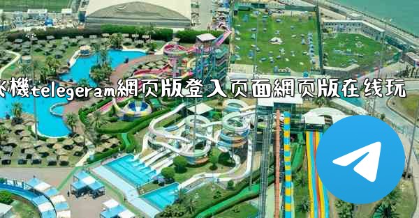 纸飞機telegeram網页版登入页面網页版在线玩