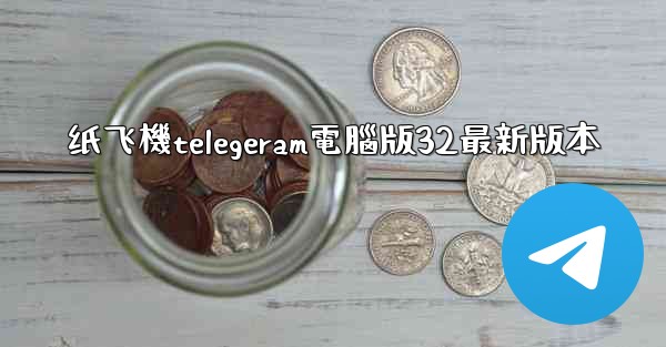 纸飞機telegeram電腦版32最新版本