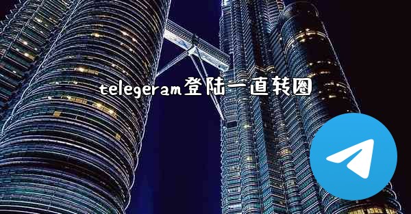 telegeram登陆一直转圈