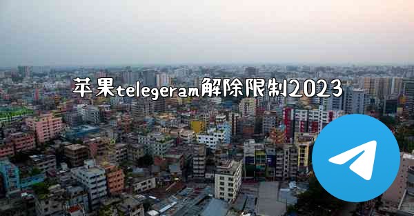 苹果telegeram解除限制2023