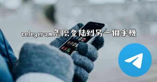 telegeram怎麼登陆到另一個手機