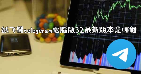 纸飞機telegeram電腦版32最新版本是哪個