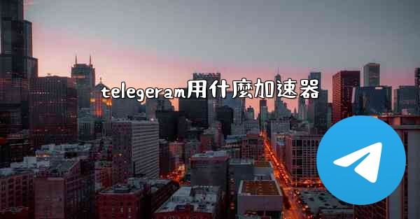 telegeram用什麼加速器
