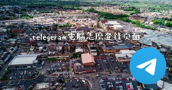 telegeram電腦怎麼登錄页面