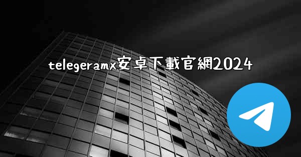 telegeramx安卓下載官網2024