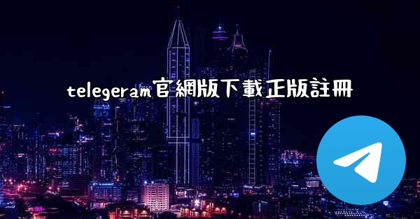 telegeram官網版下載正版註冊