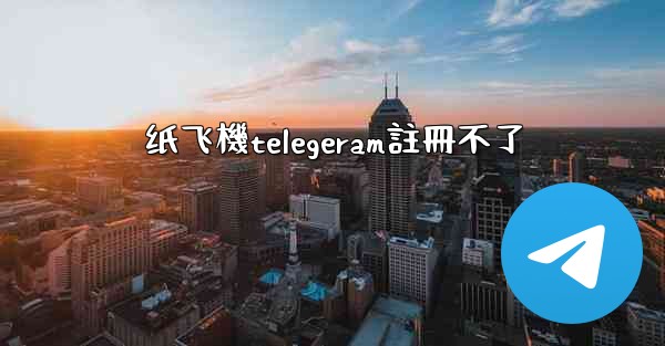 纸飞機telegeram註冊不了