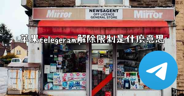 苹果telegeram解除限制是什麼意思