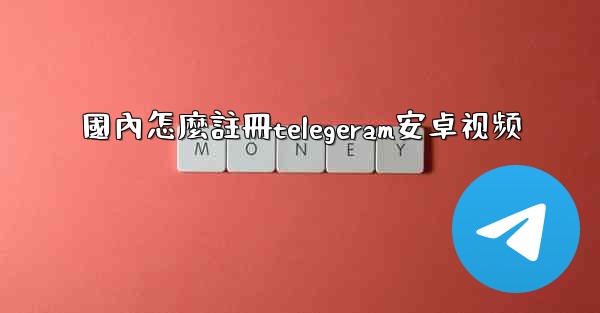 國內怎麼註冊telegeram安卓视频
