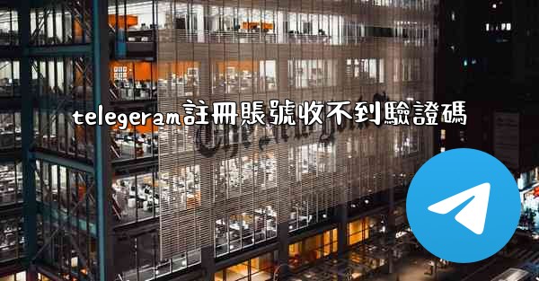 telegeram註冊賬號收不到驗證碼